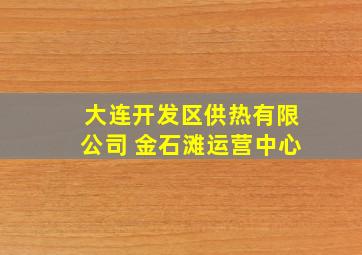 大连开发区供热有限公司 金石滩运营中心